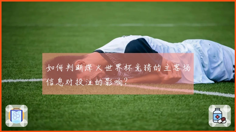 如何判断烽火世界杯竞猜的主客场信息对投注的影响？