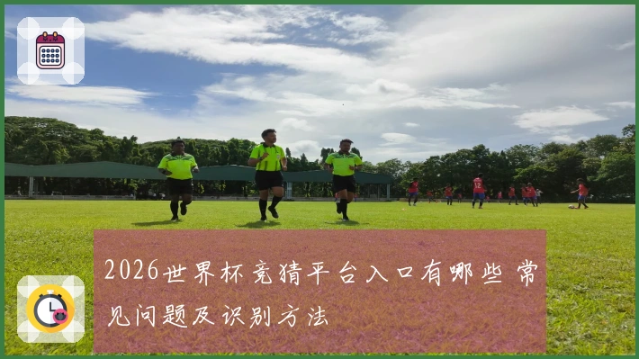 2026世界杯竞猜平台入口有哪些 常见问题及识别方法