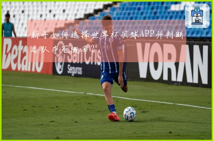 新手如何选择世界杯买球APP并判断各队夺冠概率？