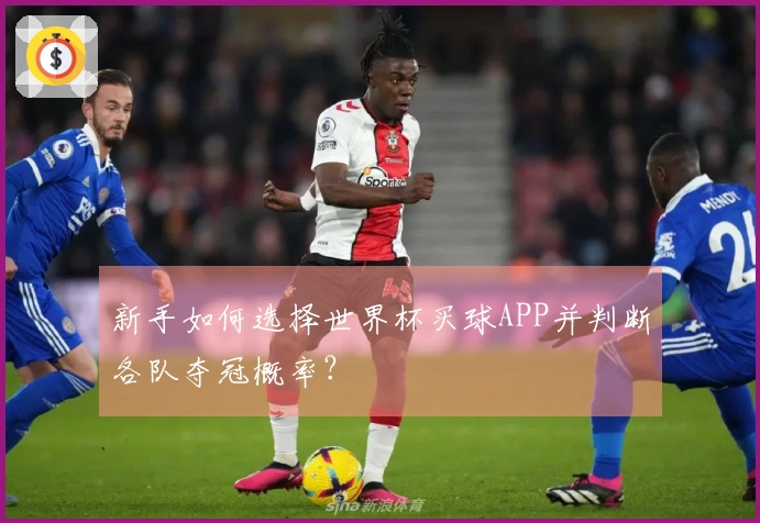 新手如何选择世界杯买球APP并判断各队夺冠概率？