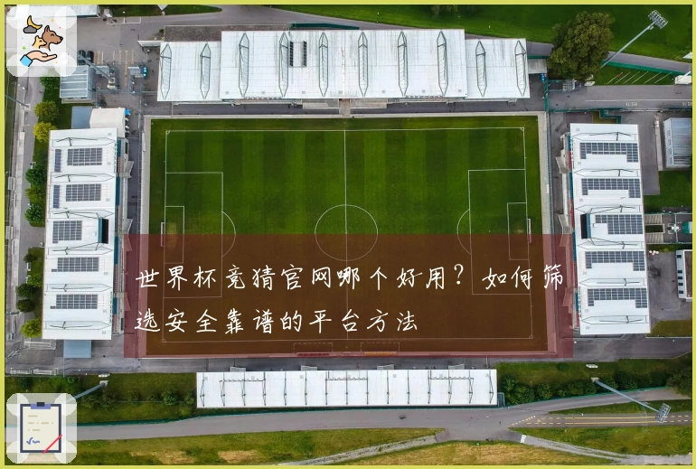 世界杯竞猜官网哪个好用？如何筛选安全靠谱的平台方法